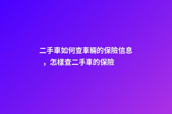 二手車如何查車輛的保險信息，怎樣查二手車的保險